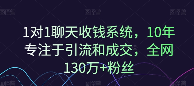 1对1聊天收钱系统，10年专注于引流和成交，全网130万+粉丝-自媒体副业资源网