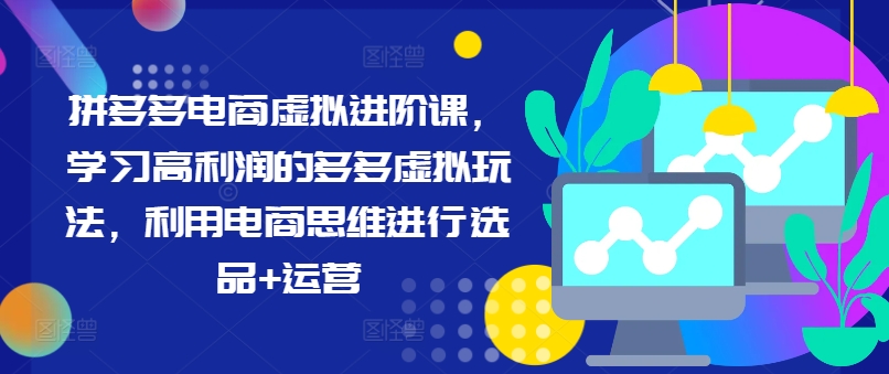 拼多多电商虚拟进阶课，学习高利润的多多虚拟玩法，利用电商思维进行选品+运营-自媒体副业资源网