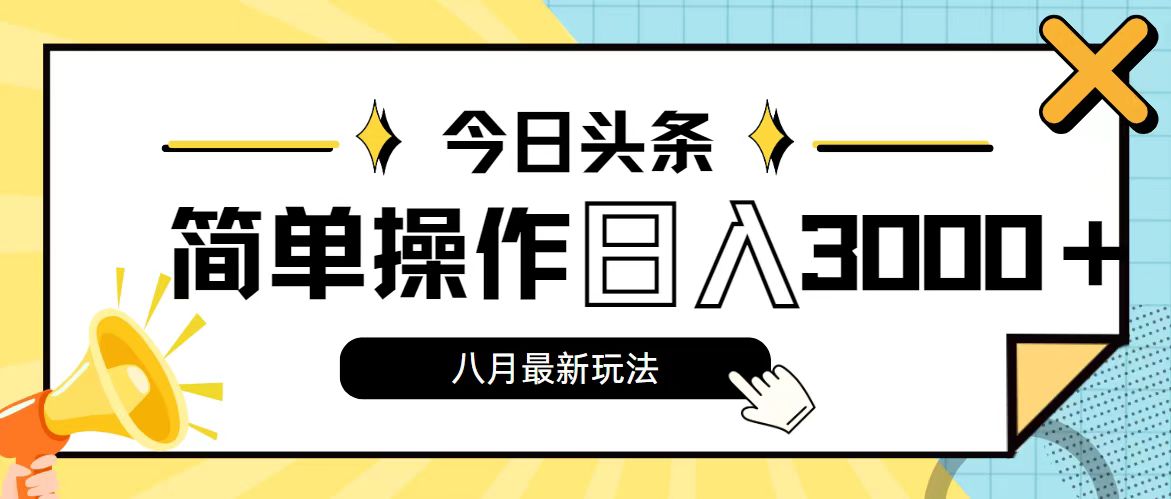 （11947期）今日头条，8月新玩法，操作简单，日入3000+-自媒体副业资源网