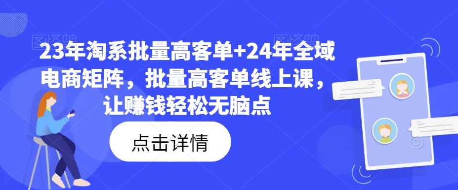 23年淘系批量高客单+24年全域电商矩阵，批量高客单线上课，让赚钱轻松无脑点-自媒体副业资源网