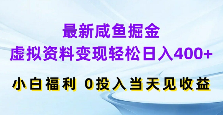 最新咸鱼掘金，虚拟资料变现，轻松日入400+，小白福利，0投入当天见收益-自媒体副业资源网