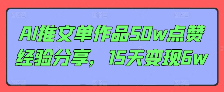 AI推文单作品50w点赞经验分享，15天变现6w-自媒体副业资源网