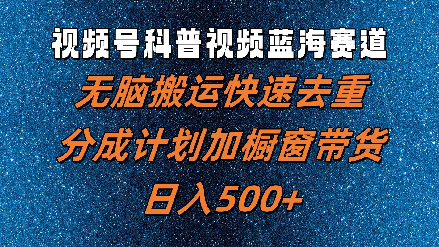 视频号科普视频蓝海赛道，无脑搬运快速去重，分成计划加橱窗带货，日入500+-自媒体副业资源网