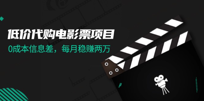 （11950期）低价代购电影票项目，0成本信息差，每月稳赚两万！-自媒体副业资源网