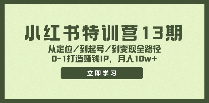 小红书特训营13期，从定位/到起号/到变现全路径，0-1打造赚钱IP，月入10w+-自媒体副业资源网