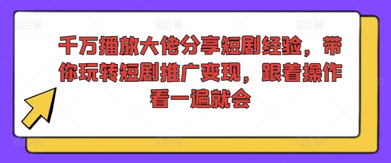 千万播放大佬分享短剧经验，带你玩转短剧推广变现，跟着操作看一遍就会-自媒体副业资源网