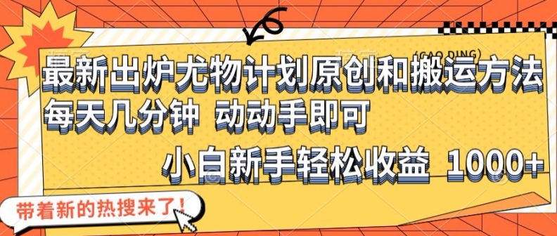 最新出炉尤物计划原创和搬运方法，简单易操作，动动手，小白新手轻松日入1000+-自媒体副业资源网