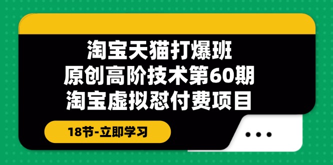 淘宝天猫原创高阶技术打爆班【第60期】淘宝虚拟怼付费项目（18节）-自媒体副业资源网