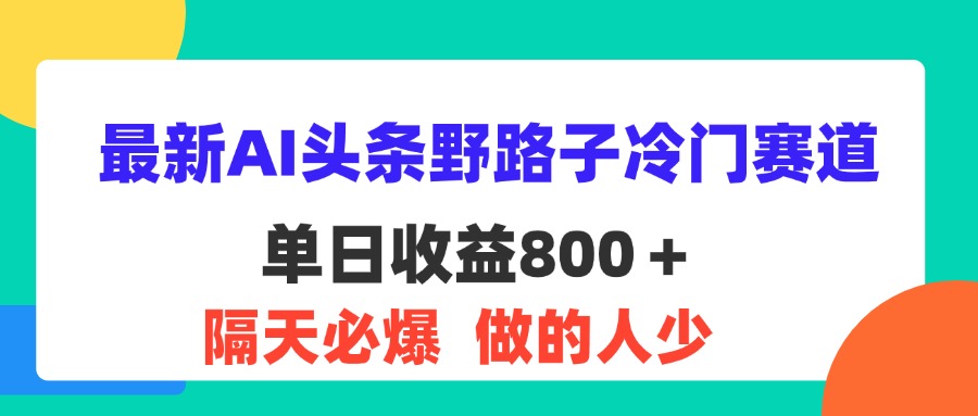 （11983期）最新AI头条野路子冷门赛道，单日800＋ 隔天必爆，适合小白-自媒体副业资源网