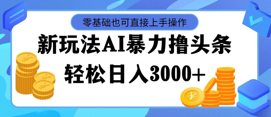 （11981期）最新玩法AI暴力撸头条，零基础也可轻松日入3000+，当天起号，第二天见…-自媒体副业资源网