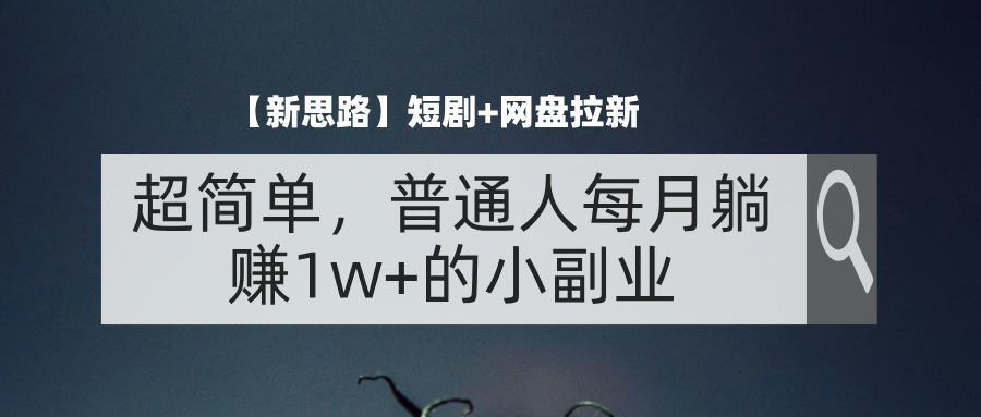 （11980期）【新思路】短剧+网盘拉新，超简单，普通人每月躺赚1w+的小副业-自媒体副业资源网