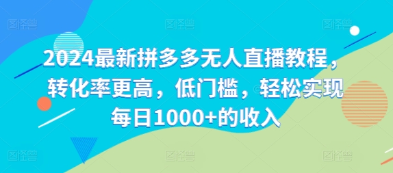 2024最新拼多多无人直播教程，转化率更高，低门槛，轻松实现每日1000+的收入-自媒体副业资源网