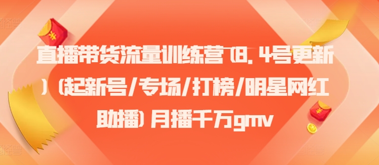 直播带货流量训练营(8.4号更新)(起新号/专场/打榜/明星网红助播)月播千万gmv-自媒体副业资源网