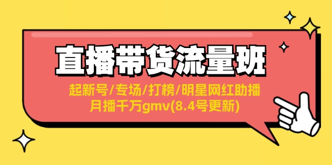 （11987期）直播带货流量班：起新号/专场/打榜/明星网红助播/月播千万gmv(8.4号更新)-自媒体副业资源网