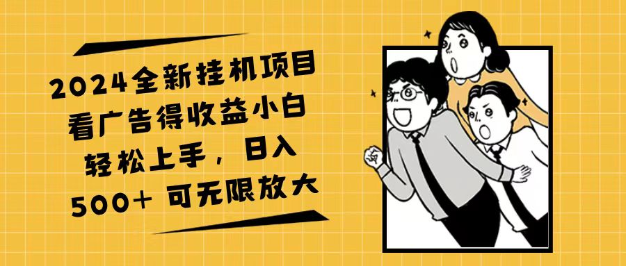 （11986期）2024全新挂机项目看广告得收益小白轻松上手，日入500+ 可无限放大-自媒体副业资源网