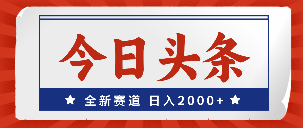 （12001期）今日头条，全新赛道，小白易上手，日入2000+-自媒体副业资源网