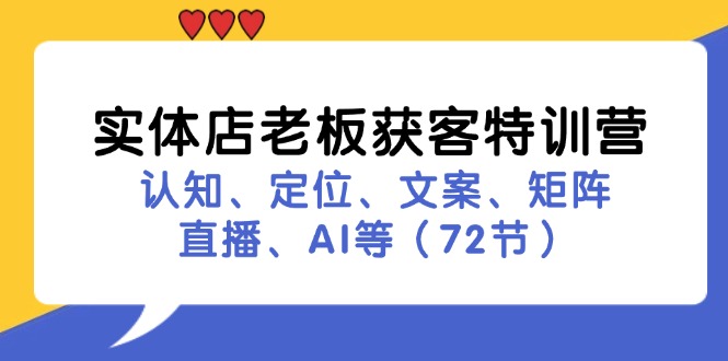 实体店老板获客特训营：认知、定位、文案、矩阵、直播、AI等（72节）-自媒体副业资源网