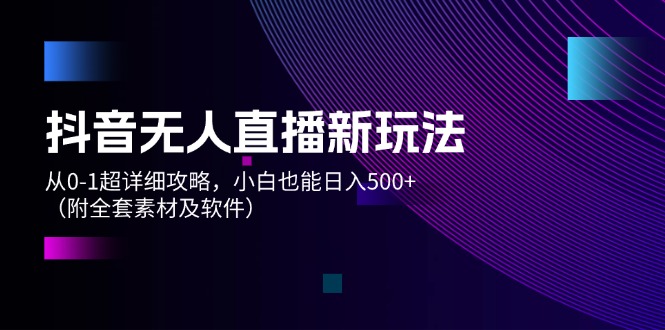 （12000期）抖音无人直播新玩法，从0-1超详细攻略，小白也能日入500+（附全套素材…-自媒体副业资源网