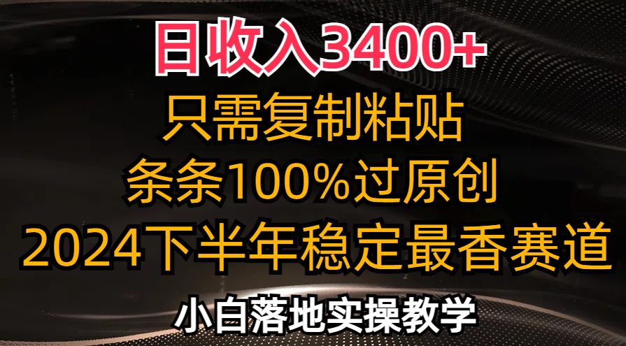 （12010期）日收入3400+，只需复制粘贴，条条过原创，2024下半年最香赛道，小白也…-自媒体副业资源网