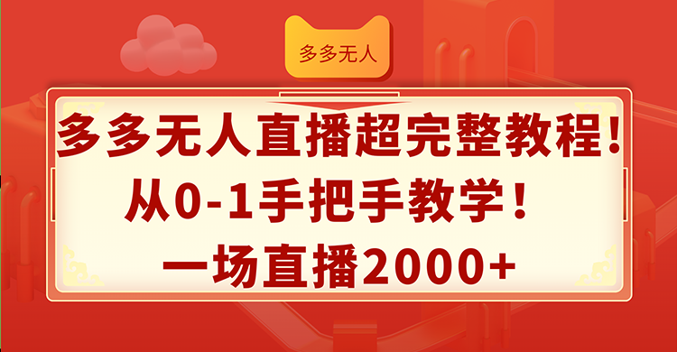 （12008期）多多无人直播超完整教程!从0-1手把手教学！一场直播2000+-自媒体副业资源网