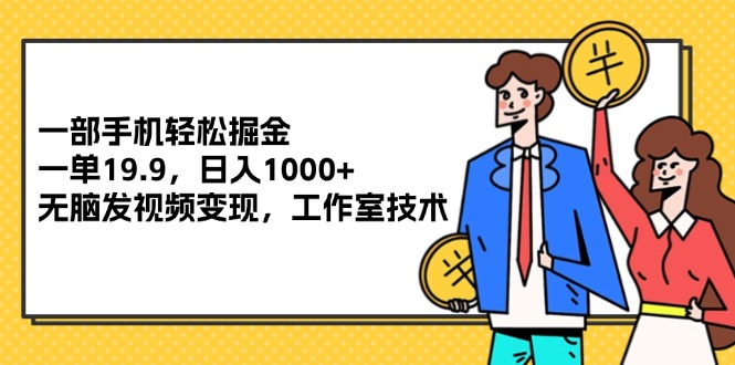 （12007期）一部手机轻松掘金，一单19.9，日入1000+,无脑发视频变现，工作室技术-自媒体副业资源网