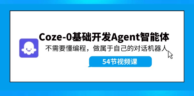 Coze-0基础开发 Agent智能体教程：不需要懂编程，做属于自己的对话机器人-自媒体副业资源网