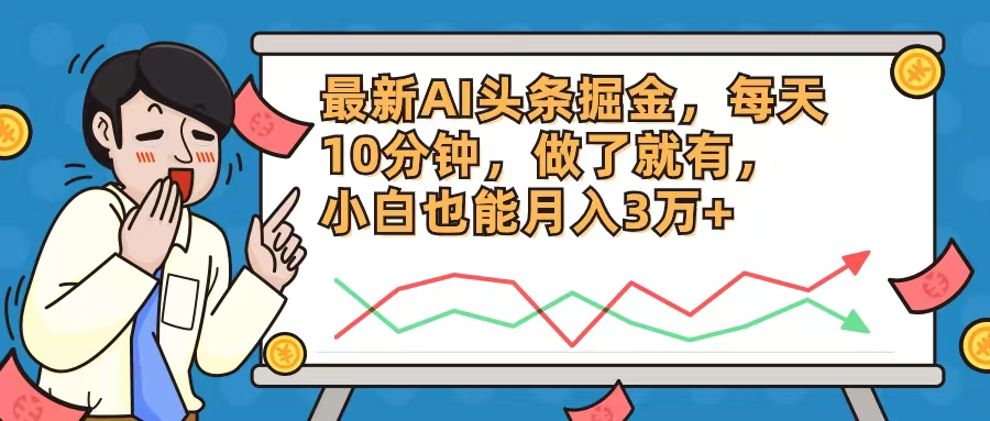 （12021期）最新AI头条掘金，每天10分钟，做了就有，小白也能月入3万+-自媒体副业资源网