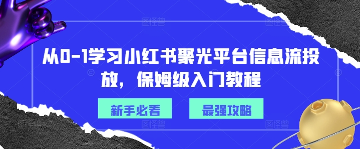 从0-1学习小红书聚光平台信息流投放，保姆级入门教程-自媒体副业资源网