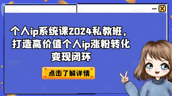 个人ip系统课2024私教班，打造高价值个人ip涨粉转化变现闭环-自媒体副业资源网