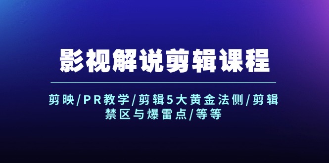 （12023期）影视解说剪辑课程：剪映/PR教学/剪辑5大黄金法侧/剪辑禁区与爆雷点/等等-自媒体副业资源网