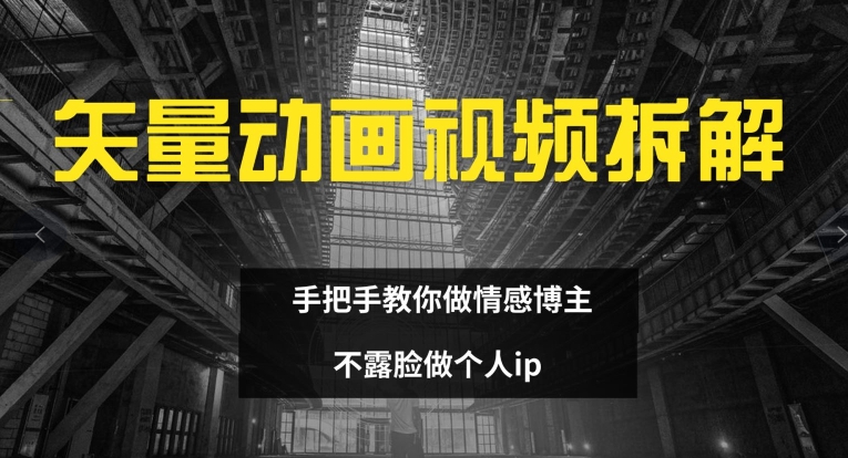 矢量动画视频全拆解 手把手教你做情感博主 不露脸做个人ip-自媒体副业资源网