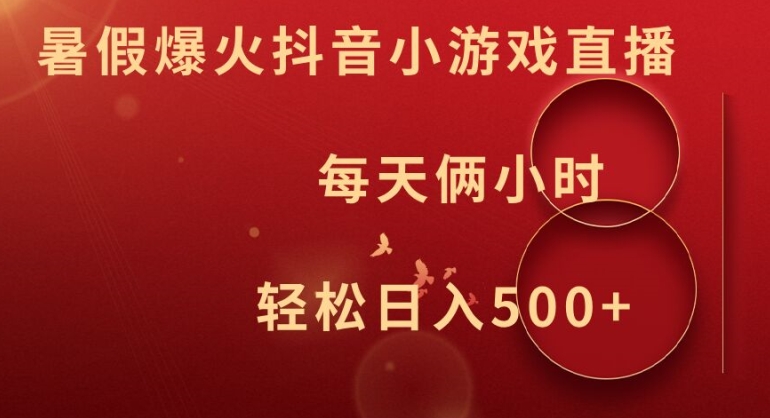 暑假爆火抖音小游戏直播，每天俩小时，轻松日入500+-自媒体副业资源网