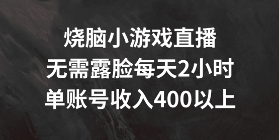 烧脑小游戏直播，无需露脸每天2小时，单账号日入400+-自媒体副业资源网