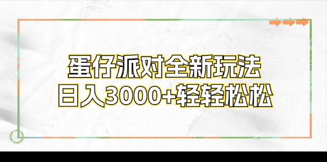 （12048期）蛋仔派对全新玩法，日入3000+轻轻松松-自媒体副业资源网