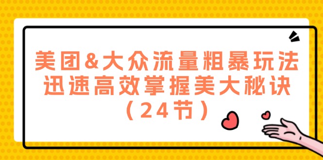 （12044期）美团&大众流量粗暴玩法，迅速高效掌握美大秘诀（24节）-自媒体副业资源网