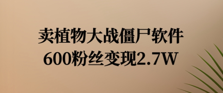 卖植物大战僵尸软件，600粉丝变现2.7W-自媒体副业资源网