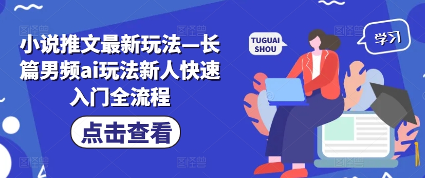 小说推文最新玩法—长篇男频ai玩法新人快速入门全流程-自媒体副业资源网