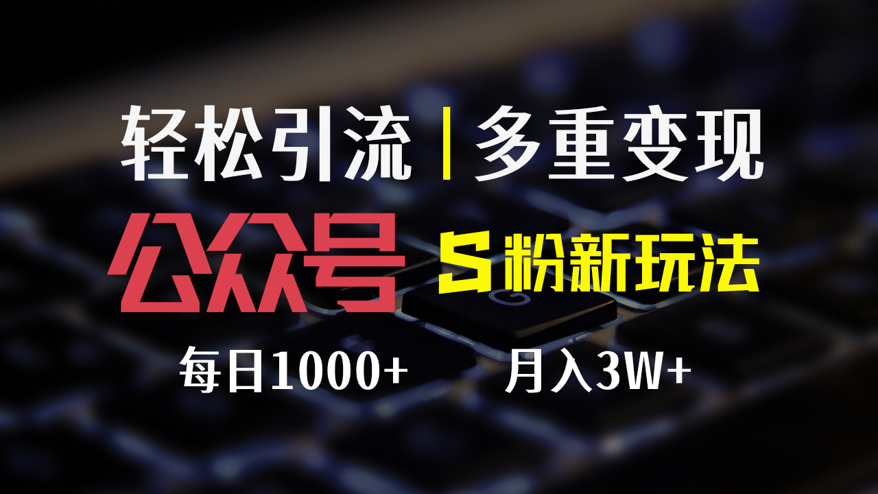 （12073期）公众号S粉新玩法，简单操作、多重变现，每日收益1000+-自媒体副业资源网