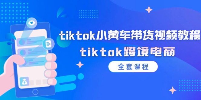 tiktok小黄车带货视频教程，tiktok跨境电商（全套课程）-自媒体副业资源网