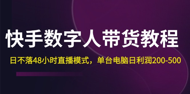 （12129期）快手-数字人带货教程，日不落48小时直播模式，单台电脑日利润200-500-自媒体副业资源网