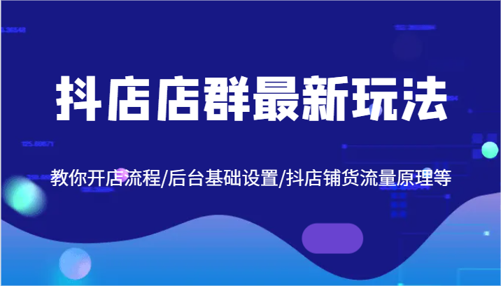 抖店店群最新玩法，教你开店流程/后台基础设置/抖店铺货流量原理等-自媒体副业资源网