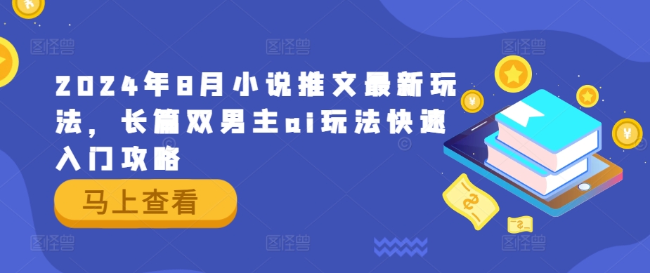 2024年8月小说推文最新玩法，长篇双男主ai玩法快速入门攻略-自媒体副业资源网