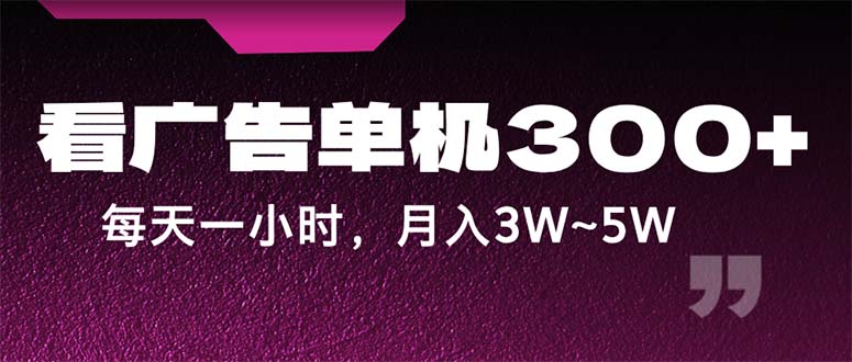 （12142期）蓝海项目，看广告单机300+，每天一个小时，月入3W~5W-自媒体副业资源网