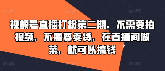 视频号直播打粉第二期，不需要拍视频，不需要卖货，在直播间做菜，就可以搞钱-自媒体副业资源网