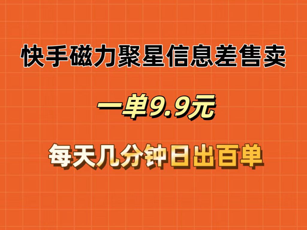 （12150期）快手磁力聚星信息差售卖，一单9.9.每天几分钟，日出百单-自媒体副业资源网