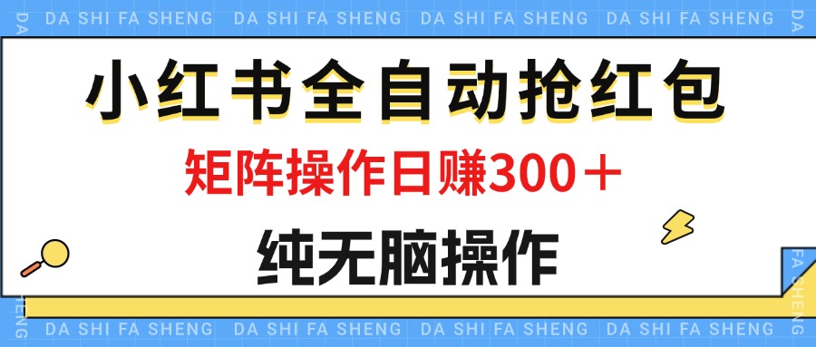 （12151期）最新小红书全自动抢红包，单号一天50＋  矩阵操作日入300＋，纯无脑操作-自媒体副业资源网