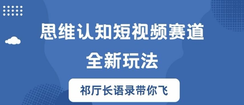 思维认知短视频赛道新玩法，胜天半子祁厅长语录带你飞-自媒体副业资源网