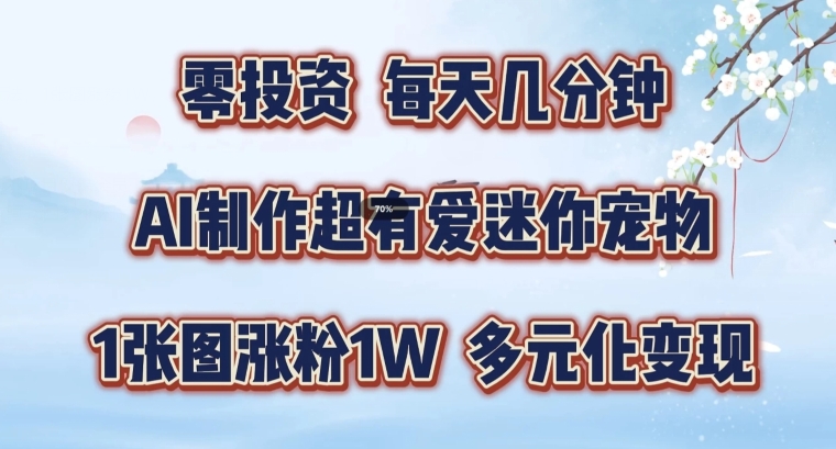 AI制作超有爱迷你宠物玩法，1张图涨粉1W，多元化变现，手把手交给你-自媒体副业资源网