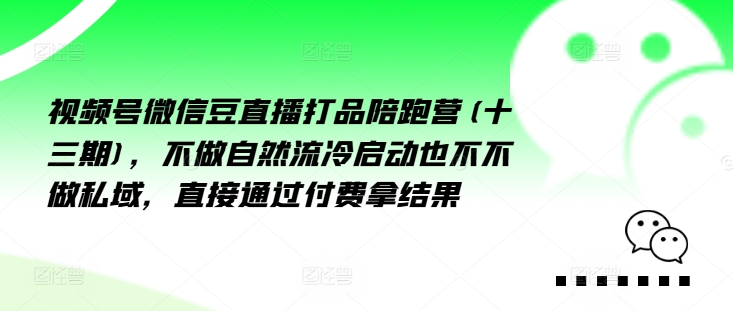 视频号微信豆直播打品陪跑营(十三期)，‮做不‬自‮流然‬冷‮动启‬也不不做私域，‮接直‬通‮付过‬费拿结果-自媒体副业资源网