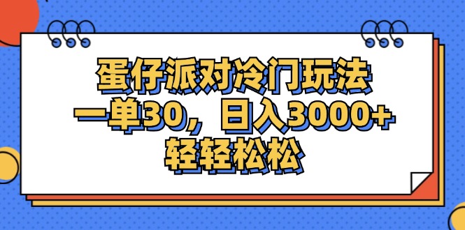 （12224期）蛋仔派对冷门玩法，一单30，日入3000+轻轻松松-自媒体副业资源网